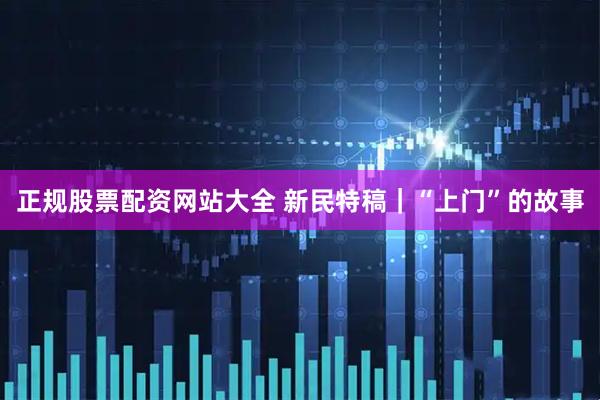 正规股票配资网站大全 新民特稿｜“上门”的故事