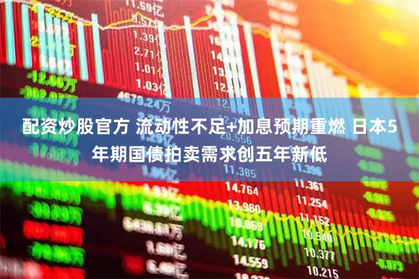 配资炒股官方 流动性不足+加息预期重燃 日本5年期国债拍卖需求创五年新低