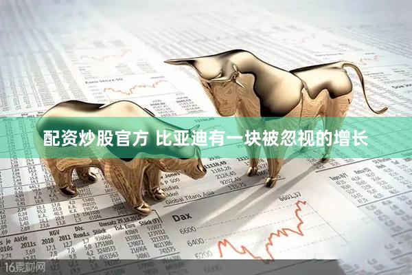 配资炒股官方 比亚迪有一块被忽视的增长