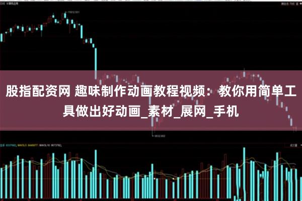 股指配资网 趣味制作动画教程视频：教你用简单工具做出好动画_素材_展网_手机