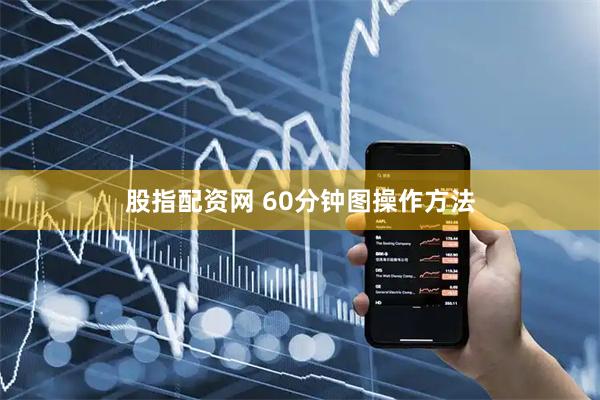 股指配资网 60分钟图操作方法