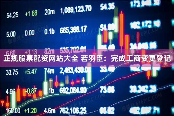 正规股票配资网站大全 若羽臣：完成工商变更登记