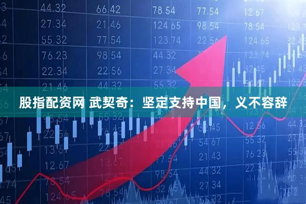 股指配资网 武契奇：坚定支持中国，义不容辞