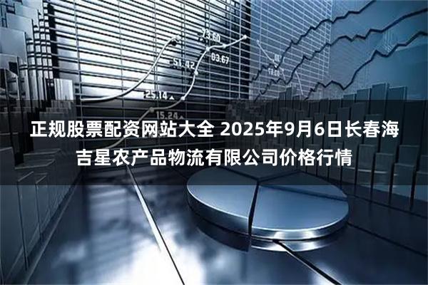正规股票配资网站大全 2025年9月6日长春海吉星农产品物流有限公司价格行情