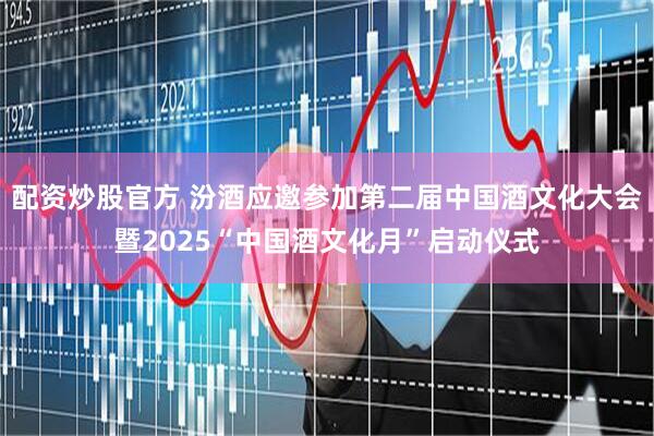 配资炒股官方 汾酒应邀参加第二届中国酒文化大会暨2025“中国酒文化月”启动仪式