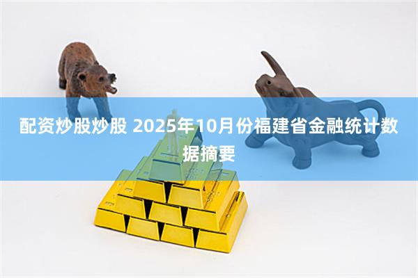 配资炒股炒股 2025年10月份福建省金融统计数据摘要