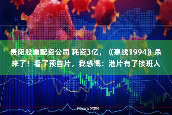 贵阳股票配资公司 耗资3亿，《寒战1994》杀来了！看了预告片，我感慨：港片有了接班人