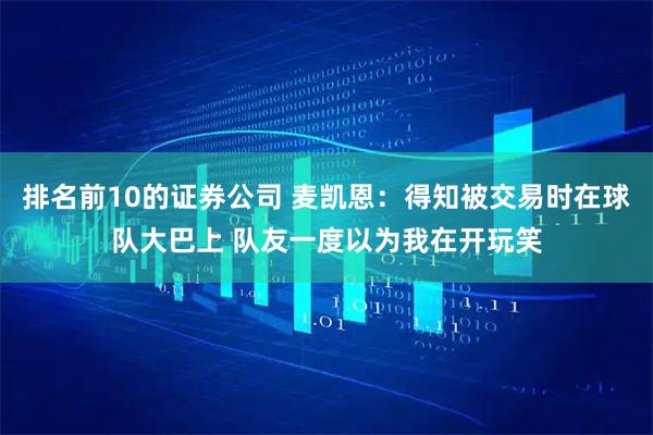 排名前10的证券公司 麦凯恩：得知被交易时在球队大巴上 队友一度以为我在开玩笑